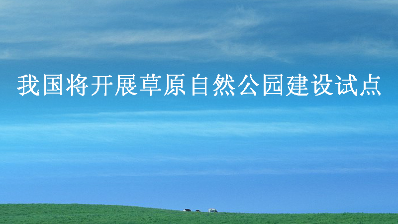 我国将开展草原自然公园建设试点