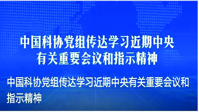 "中国科协党组传达学习近期中央有关重要会议和指示精神"